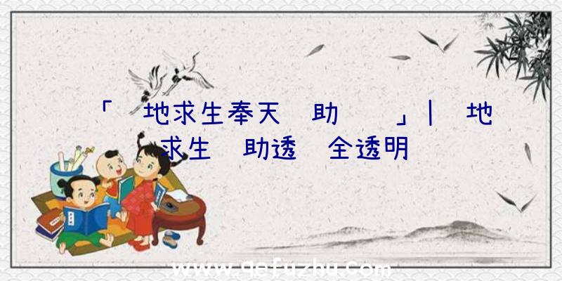 「绝地求生奉天辅助视频」|绝地求生辅助透视全透明